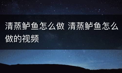 清蒸鲈鱼怎么做 清蒸鲈鱼怎么做的视频