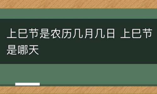 上巳节是农历几月几日 上巳节是哪天