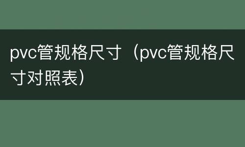 pvc管规格尺寸（pvc管规格尺寸对照表）