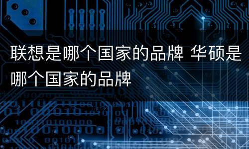联想是哪个国家的品牌 华硕是哪个国家的品牌