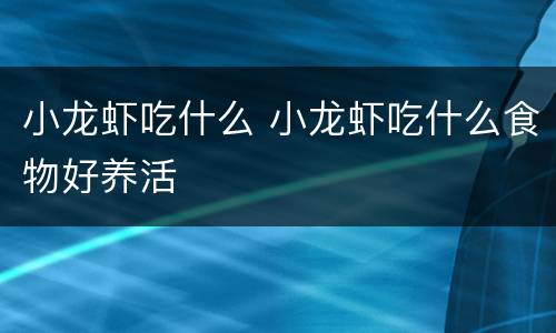 小龙虾吃什么 小龙虾吃什么食物好养活
