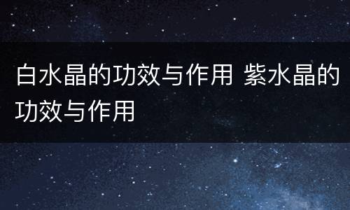 白水晶的功效与作用 紫水晶的功效与作用