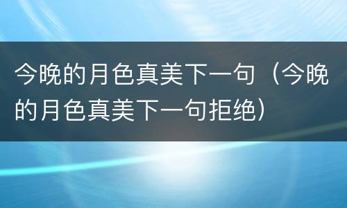 今晚的月色真美下一句（今晚的月色真美下一句拒绝）