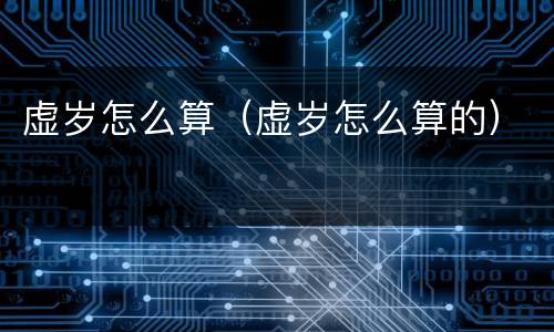 虚岁怎么算（虚岁怎么算的）