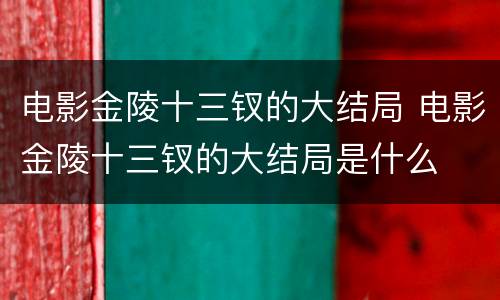 电影金陵十三钗的大结局 电影金陵十三钗的大结局是什么