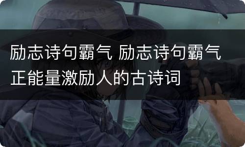励志诗句霸气 励志诗句霸气 正能量激励人的古诗词