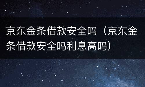 京东金条借款安全吗（京东金条借款安全吗利息高吗）