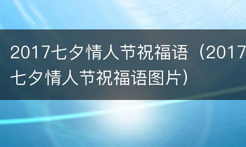2017七夕情人节祝福语（2017七夕情人节祝福语图片）