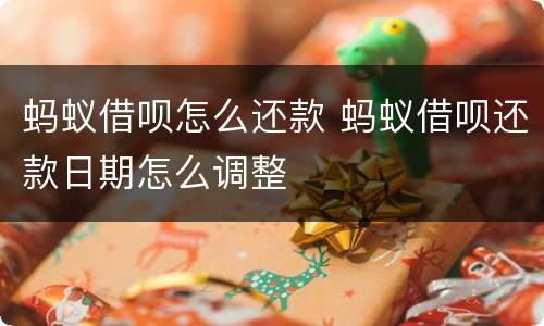 蚂蚁借呗怎么还款 蚂蚁借呗还款日期怎么调整