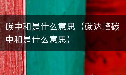 碳中和是什么意思（碳达峰碳中和是什么意思）