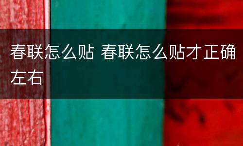 春联怎么贴 春联怎么贴才正确左右