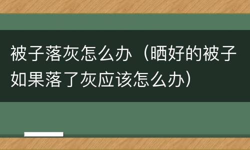 被子落灰怎么办（晒好的被子如果落了灰应该怎么办）