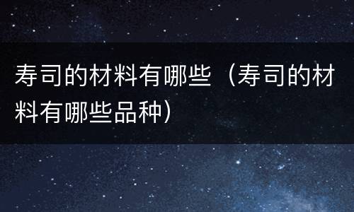 寿司的材料有哪些（寿司的材料有哪些品种）