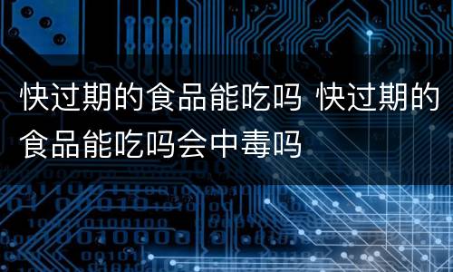 快过期的食品能吃吗 快过期的食品能吃吗会中毒吗