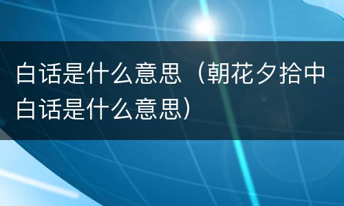 白话是什么意思（朝花夕拾中白话是什么意思）