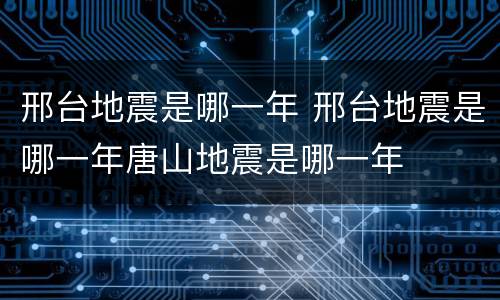 邢台地震是哪一年 邢台地震是哪一年唐山地震是哪一年