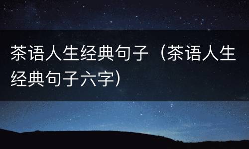 茶语人生经典句子（茶语人生经典句子六字）