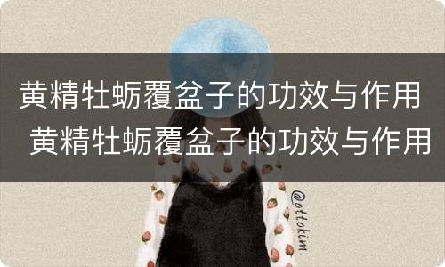 黄精牡蛎覆盆子的功效与作用 黄精牡蛎覆盆子的功效与作用图片