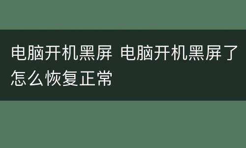 电脑开机黑屏 电脑开机黑屏了怎么恢复正常