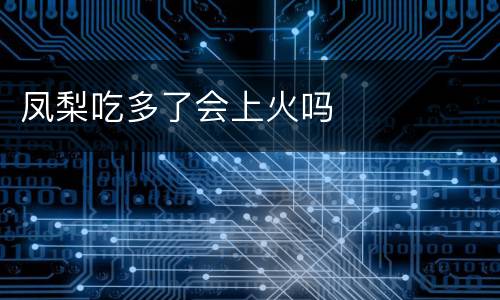凤梨吃多了会上火吗