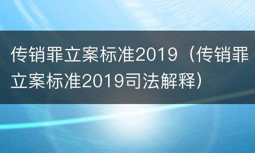 传销罪立案标准2019（传销罪立案标准2019司法解释）