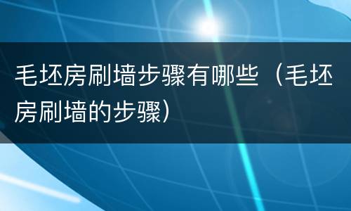 毛坯房刷墙步骤有哪些（毛坯房刷墙的步骤）