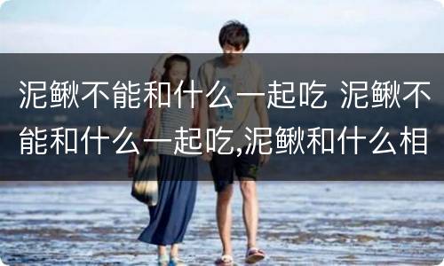 泥鳅不能和什么一起吃 泥鳅不能和什么一起吃,泥鳅和什么相克