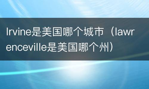 lrvine是美国哪个城市（lawrenceville是美国哪个州）