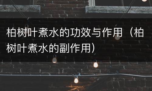 柏树叶煮水的功效与作用（柏树叶煮水的副作用）