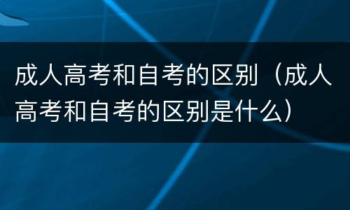 成人高考和自考的区别（成人高考和自考的区别是什么）