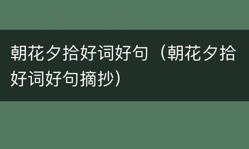 朝花夕拾好词好句（朝花夕拾好词好句摘抄）