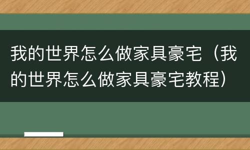 我的世界怎么做家具豪宅（我的世界怎么做家具豪宅教程）