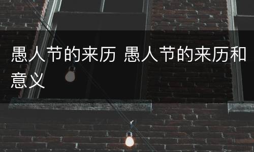 愚人节的来历 愚人节的来历和意义