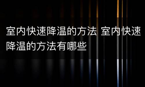 室内快速降温的方法 室内快速降温的方法有哪些