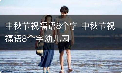 中秋节祝福语8个字 中秋节祝福语8个字幼儿园