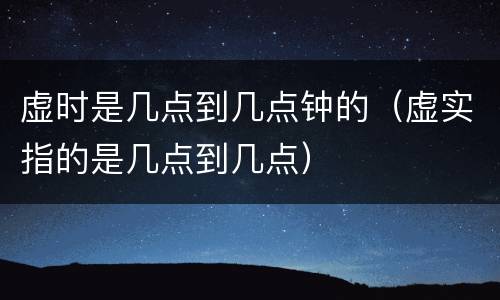 虚时是几点到几点钟的（虚实指的是几点到几点）