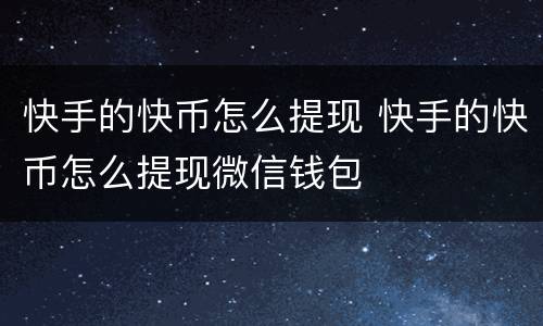快手的快币怎么提现 快手的快币怎么提现微信钱包