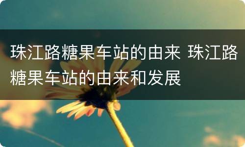 珠江路糖果车站的由来 珠江路糖果车站的由来和发展