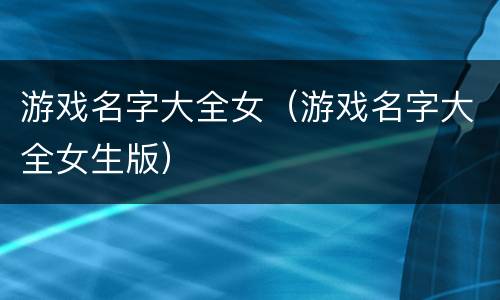 游戏名字大全女（游戏名字大全女生版）