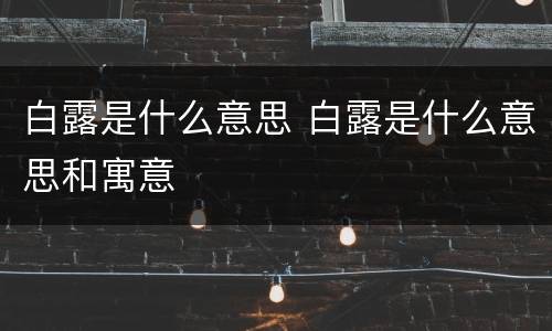 白露是什么意思 白露是什么意思和寓意