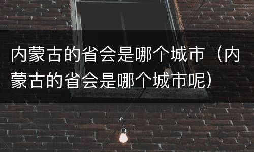 内蒙古的省会是哪个城市（内蒙古的省会是哪个城市呢）