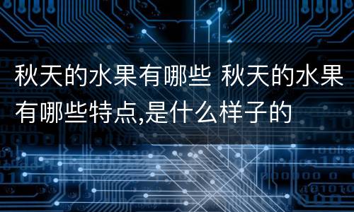 秋天的水果有哪些 秋天的水果有哪些特点,是什么样子的