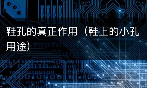 鞋孔的真正作用（鞋上的小孔用途）