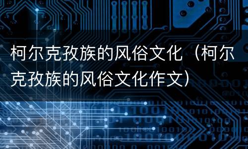 柯尔克孜族的风俗文化（柯尔克孜族的风俗文化作文）