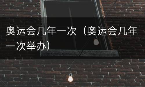 奥运会几年一次（奥运会几年一次举办）