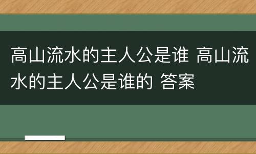 高山流水的主人公是谁 高山流水的主人公是谁的 答案