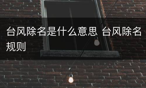 台风除名是什么意思 台风除名规则