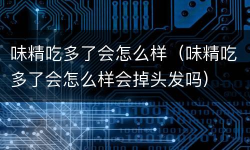 味精吃多了会怎么样（味精吃多了会怎么样会掉头发吗）
