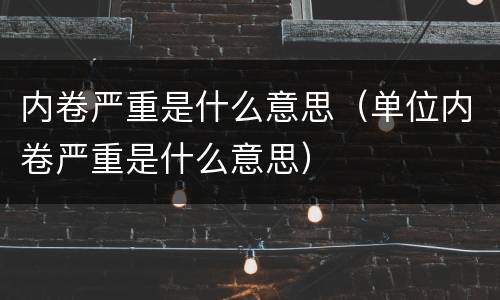 内卷严重是什么意思（单位内卷严重是什么意思）