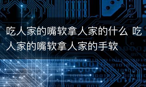 吃人家的嘴软拿人家的什么 吃人家的嘴软拿人家的手软